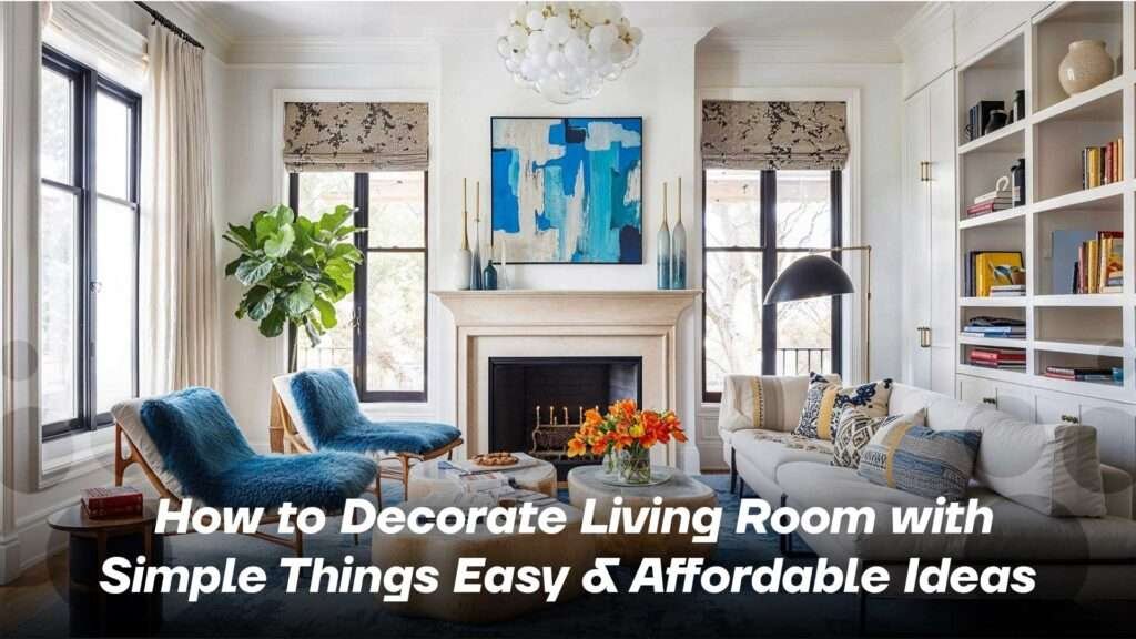 How to Decorate Living Room with Simple Things: Easy and Affordable Ideas