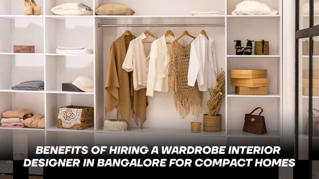 Benefits of Hiring a Wardrobe Interior Designer in Bangalore for Compact Homes