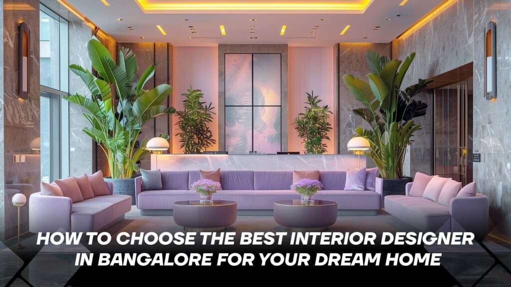 How to Choose the Best Interior Designer in Bangalore for Your Dream Home