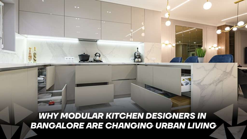 Why Modular Kitchen Designers in Bangalore Are Changing Urban Living